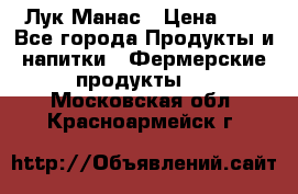 Лук Манас › Цена ­ 8 - Все города Продукты и напитки » Фермерские продукты   . Московская обл.,Красноармейск г.